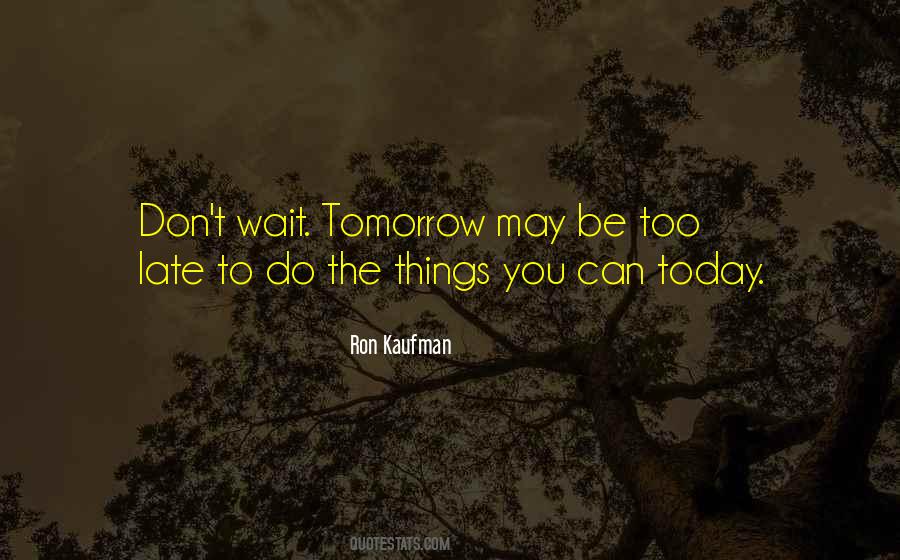 Do It Today Tomorrow Will Be Late Quotes #449493