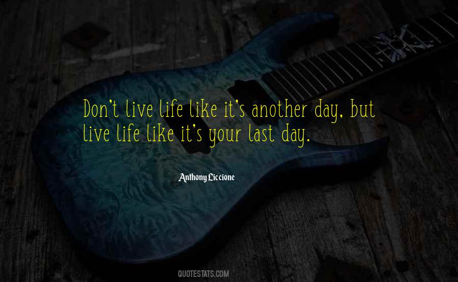 Live Life Like Its Your Last Day Quotes #1758142