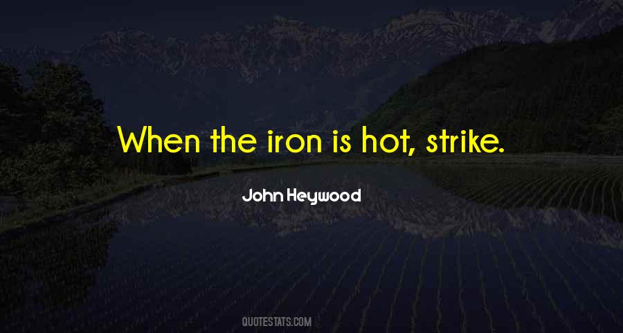 Strike While The Iron Is Hot Quotes #1629379