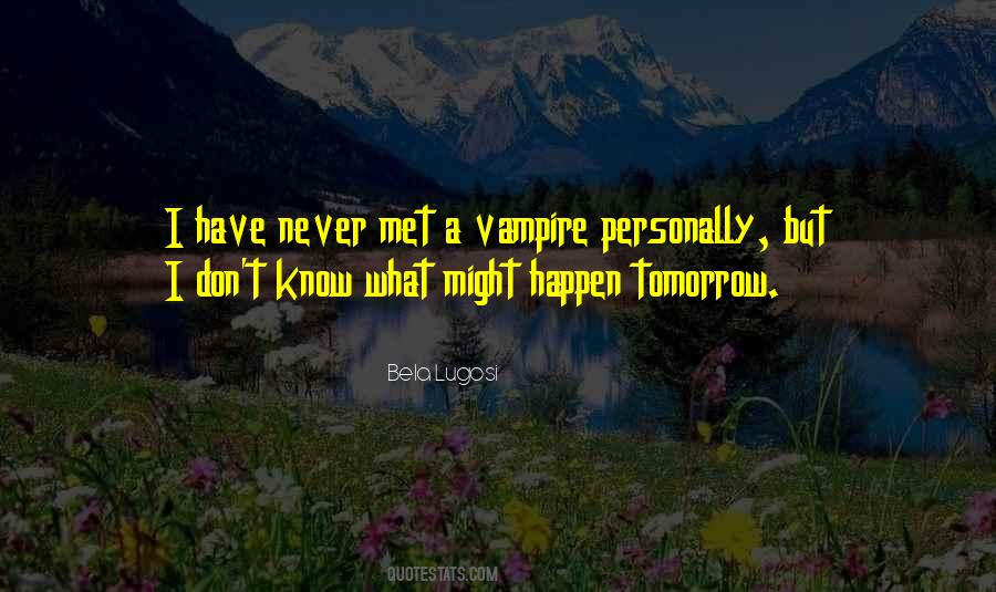 You Never Know What Will Happen Tomorrow Quotes #1829904