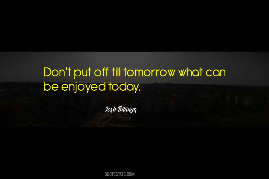 Don't Put Off Till Tomorrow Quotes #1140057