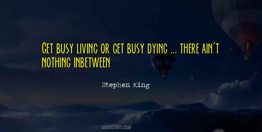 Get Busy Living Or Get Busy Dying Quotes #1741178