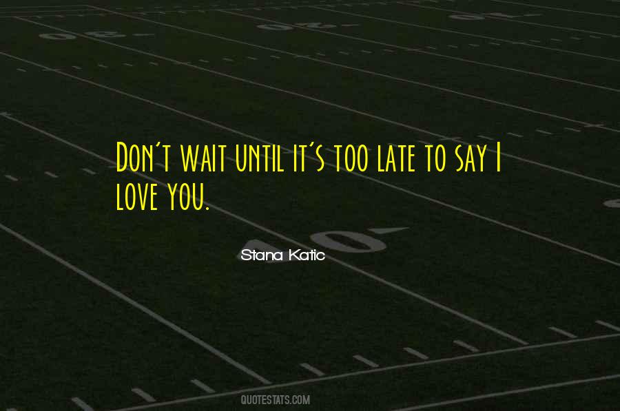 Don't Wait Until It's Too Late Quotes #337667