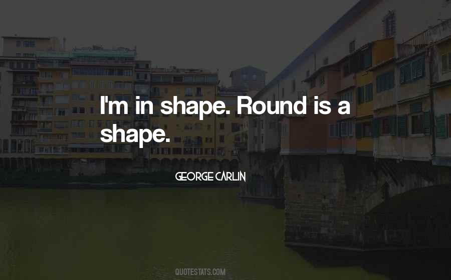 Round Is A Shape Quotes #1410382