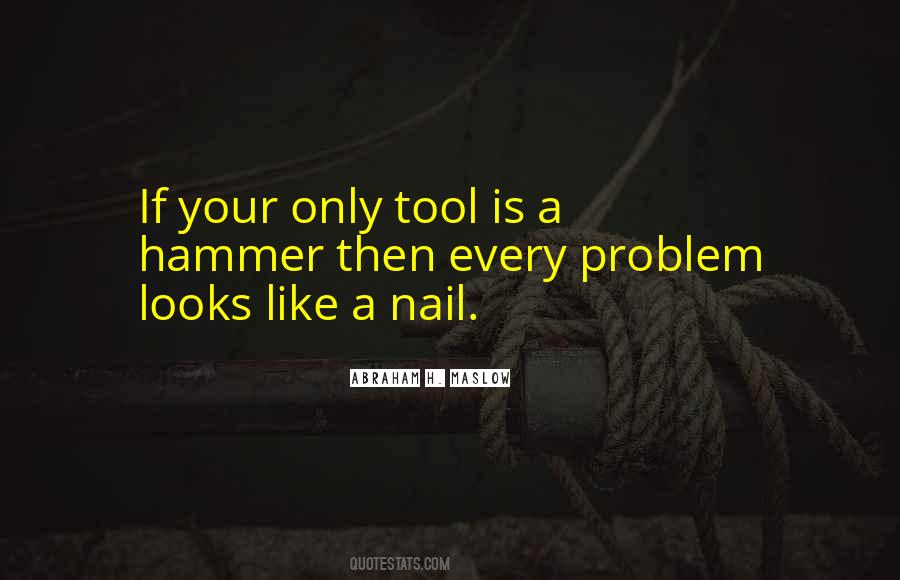 If The Only Tool You Have Is A Hammer Quotes #1095028