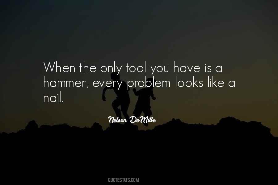 If The Only Tool You Have Is A Hammer Quotes #1643461