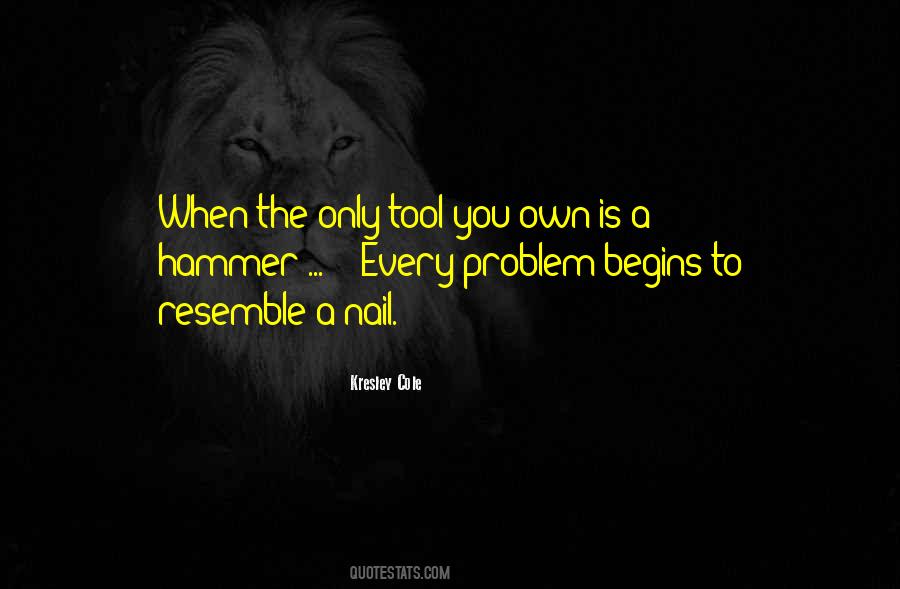 If The Only Tool You Have Is A Hammer Quotes #413128