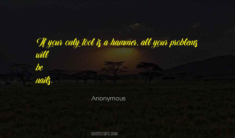 If The Only Tool You Have Is A Hammer Quotes #480374