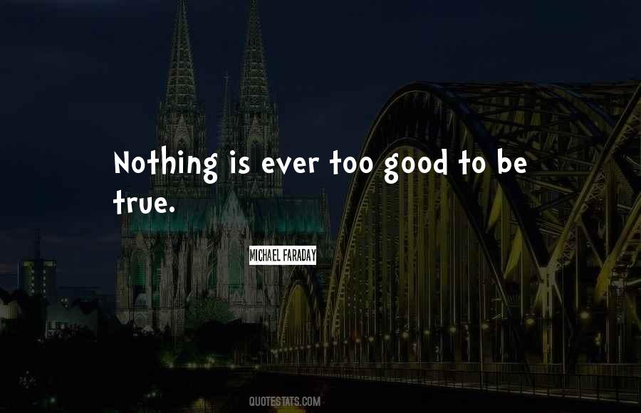 Nothing Is Too Good To Be True Quotes #1445416
