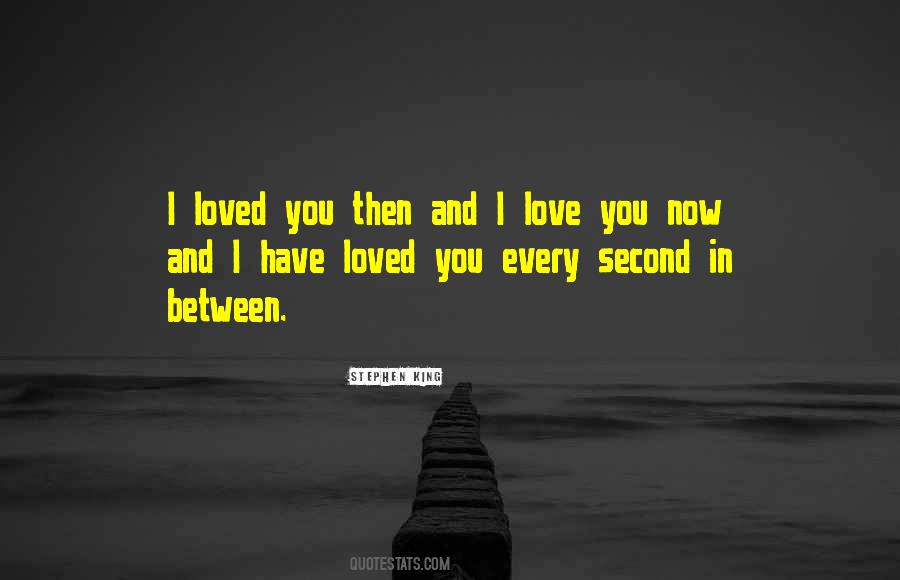 I Loved You Then I Love You Now Quotes #825103