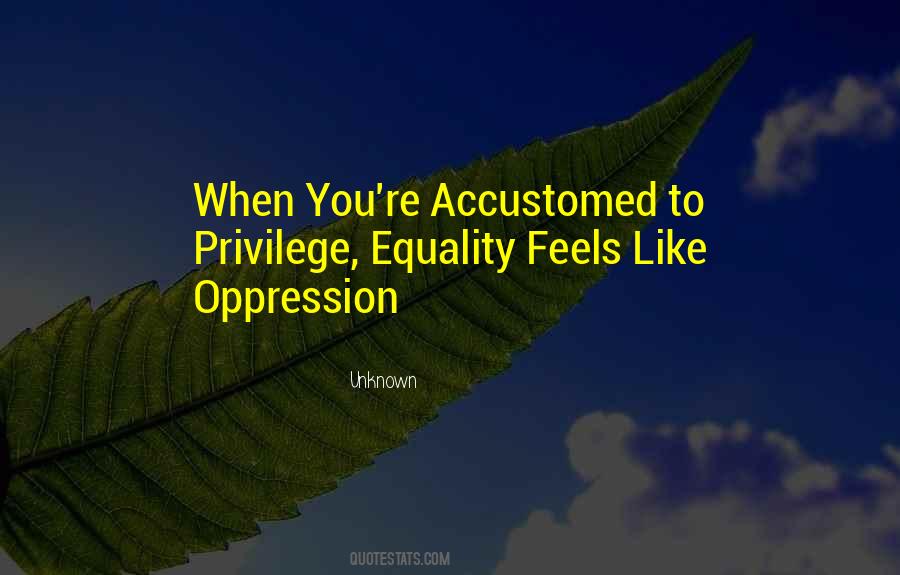 Equality Feels Like Oppression Quotes #1096626 Equality Feels Like Oppression Quotes #1096626