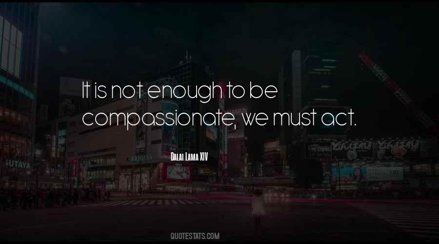It Is Not Enough To Be Compassionate Quotes #1470315