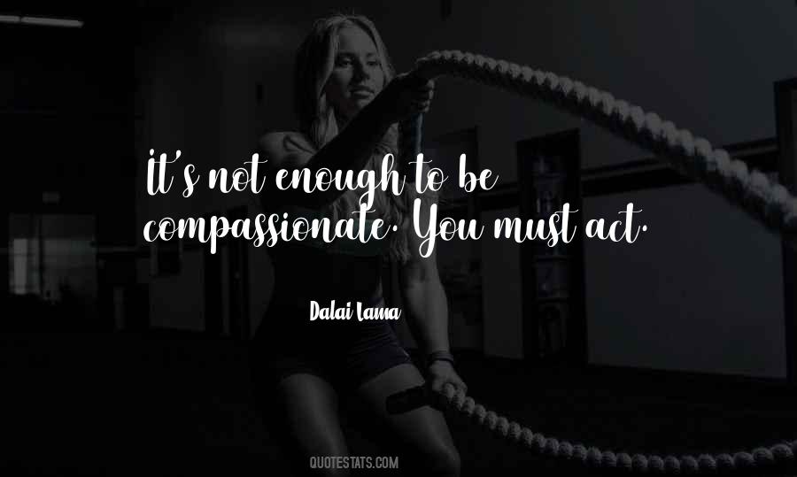 It Is Not Enough To Be Compassionate Quotes #982211