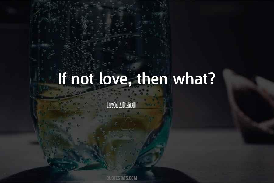 If Not Love Then What Quotes #1710254
