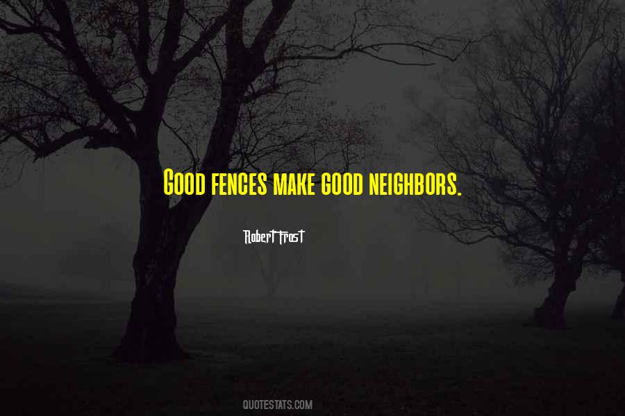 Good Fences Make Good Neighbors Quotes #398873