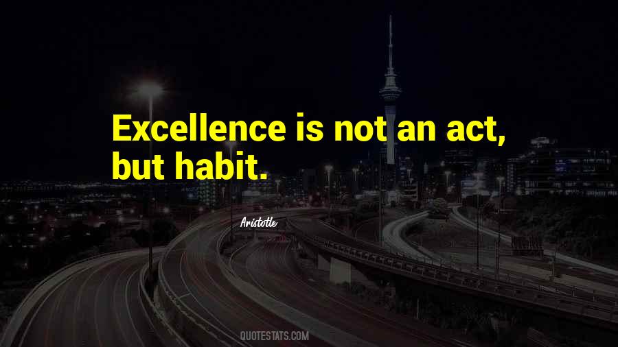 Excellence Is Not An Act But A Habit Quotes #1726371