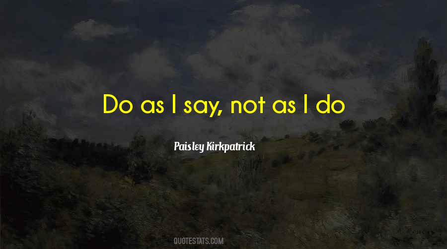 Do As I Do Not As I Say Quotes #465338