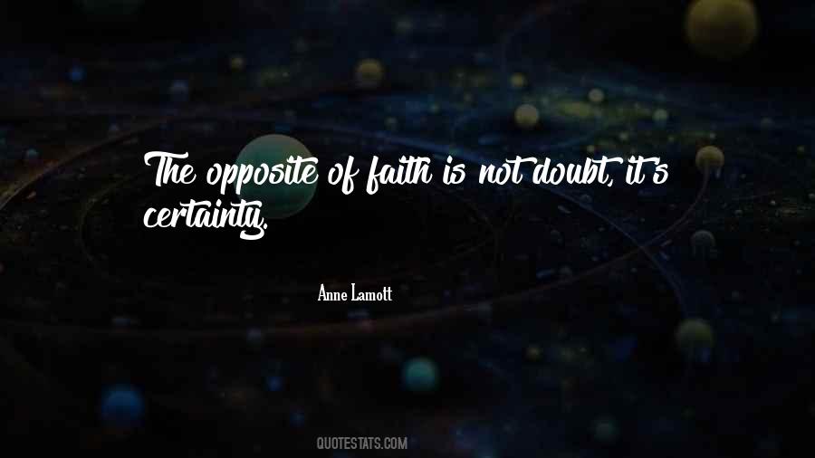 The Opposite Of Faith Is Certainty Quotes #1045064