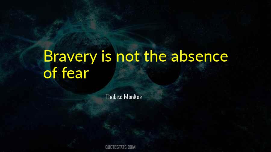 Bravery Is Not The Absence Of Fear Quotes #1359446