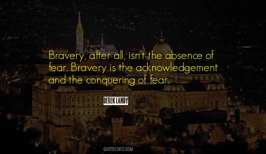 Bravery Is Not The Absence Of Fear Quotes #736124