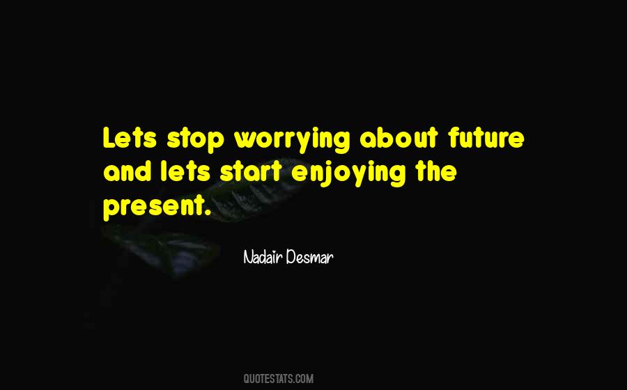 Stop Worrying About The Future Quotes #595014