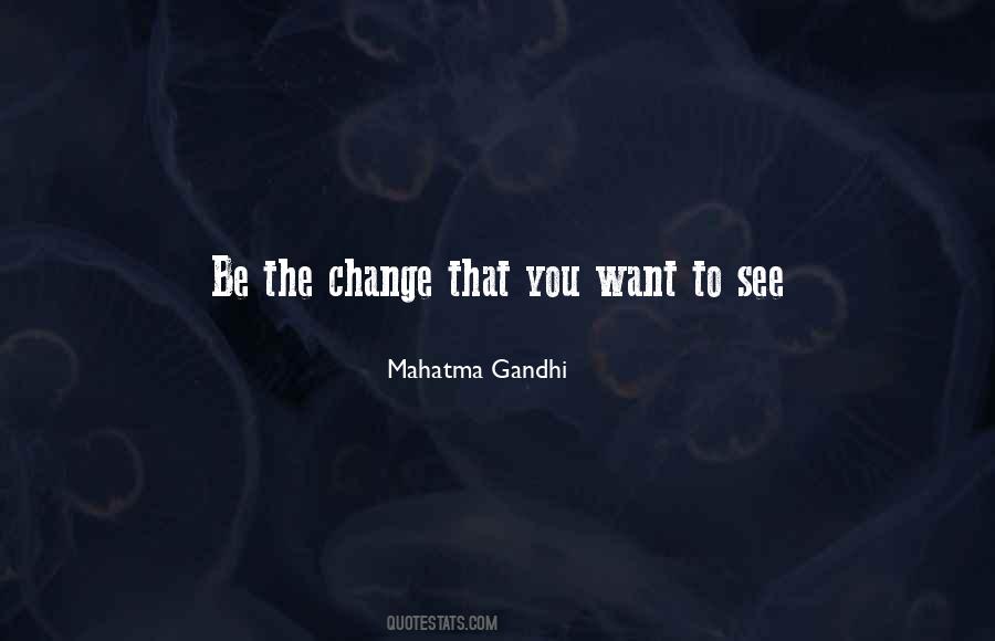 Be The Change You Want To Be Quotes #1231945
