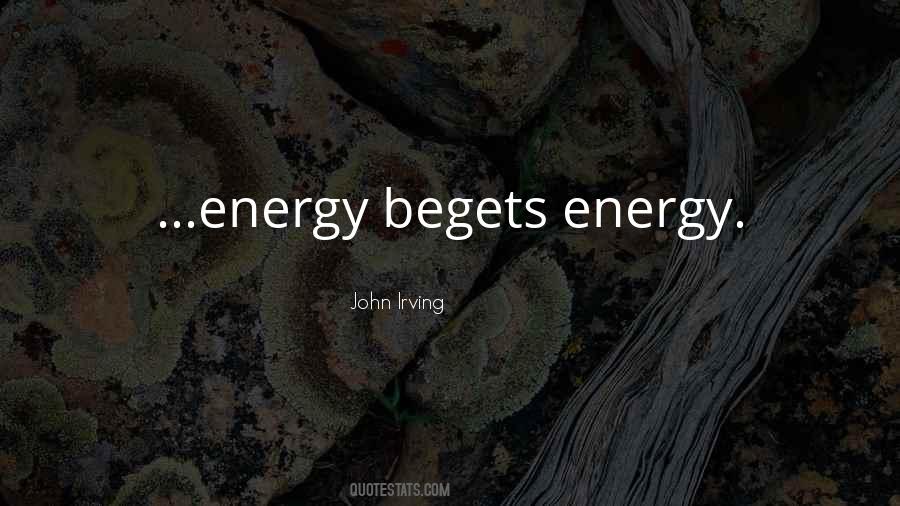 Energy Begets Energy Quotes #1808581