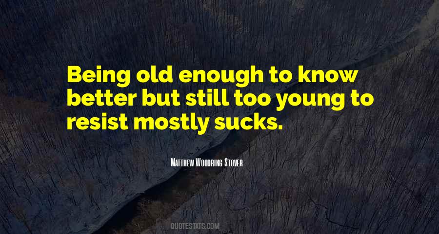 Old Enough To Know Better Young Enough Quotes #1555407