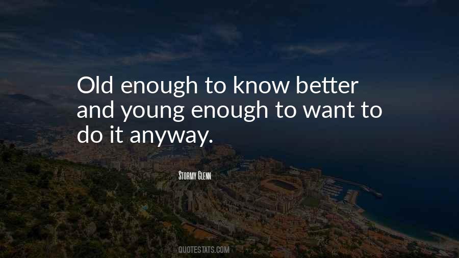 Old Enough To Know Better Young Enough Quotes #1672390