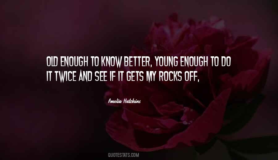 Old Enough To Know Better Young Enough Quotes #1675036