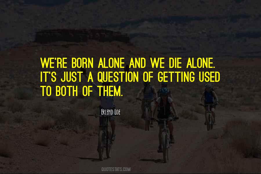 We Are Born Alone And We Die Alone Quotes #310745