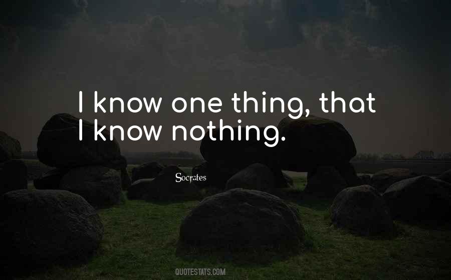I Know One Thing That I Know Nothing Quotes #297977
