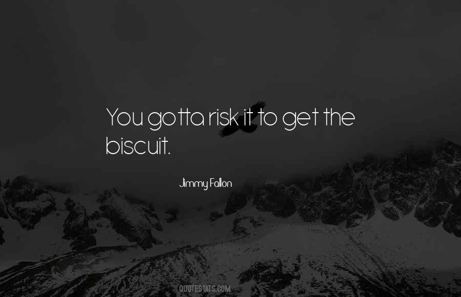 You Gotta Risk It To Get The Biscuit Quotes #780351 You Gotta Risk It To Get The Biscuit Quotes #780351