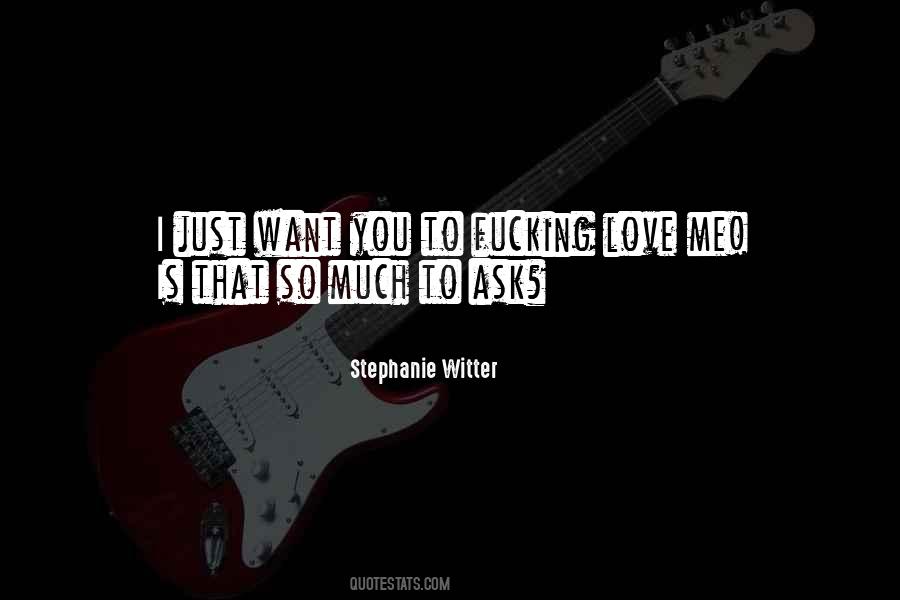 I Just Want You To Love Me Quotes #1631109