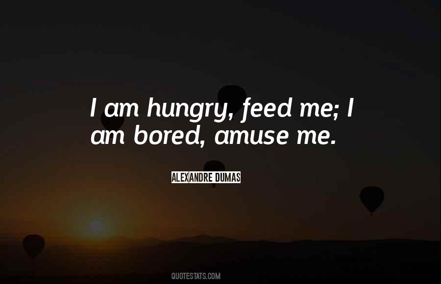 Feed Me I'm Hungry Quotes #315158