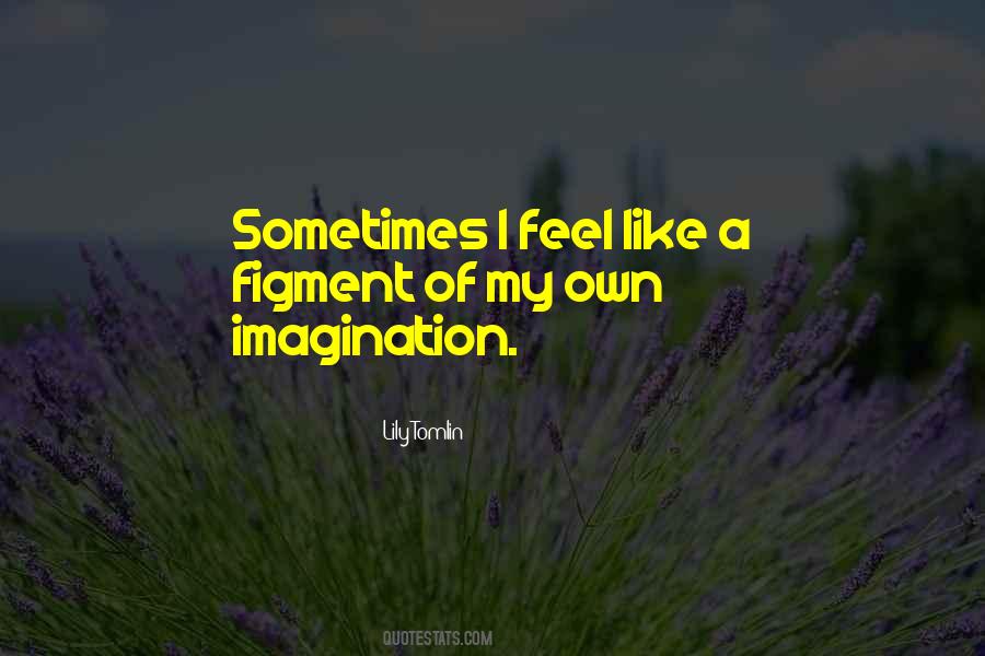 Figment Of Your Imagination Quotes #195316