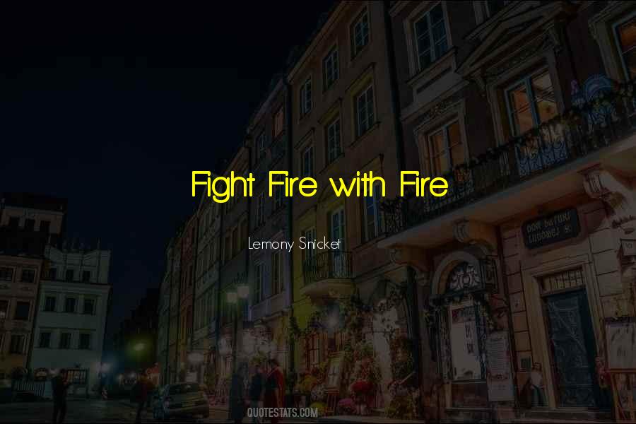 Fight Fire With Quotes #1529647
