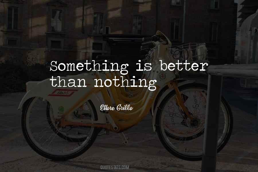 Nothing Is Better Than Something Quotes #1411515