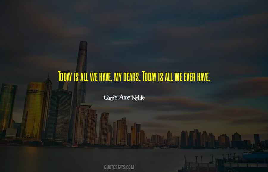 Today Is All We Have Quotes #878846