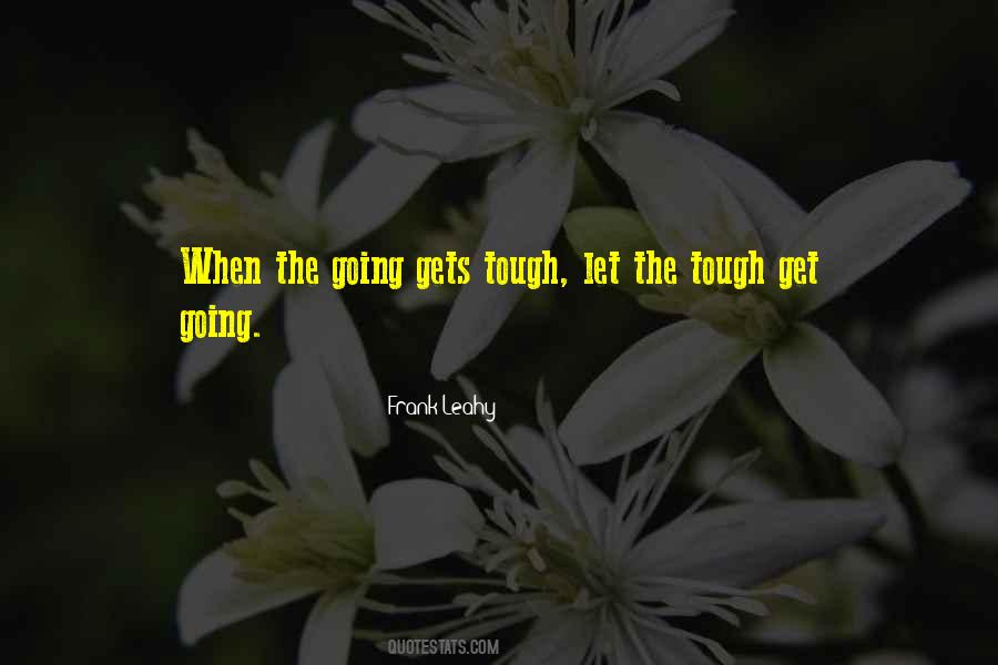 When The Going Gets Tough The Tough Get Going Quotes #789252