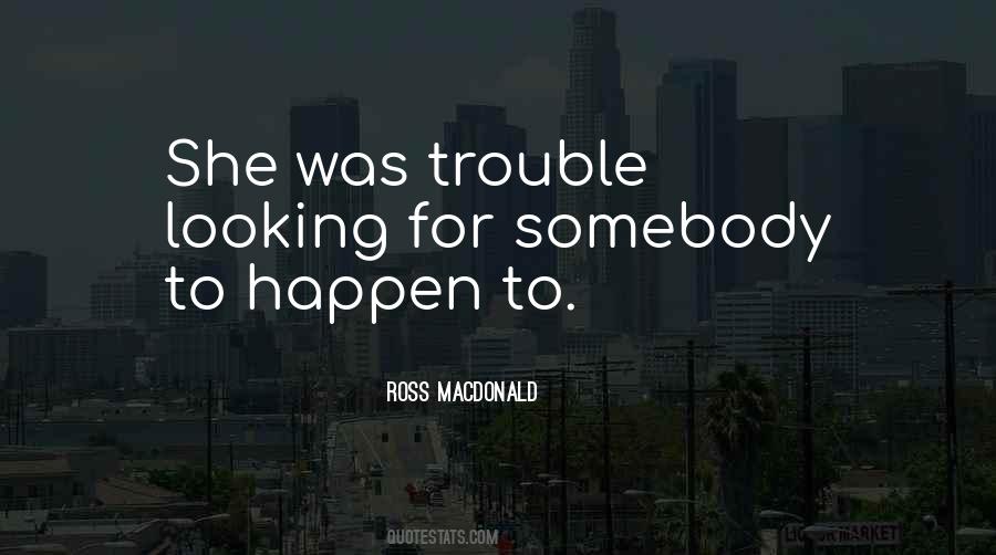 When You Go Looking For Trouble Quotes #722829