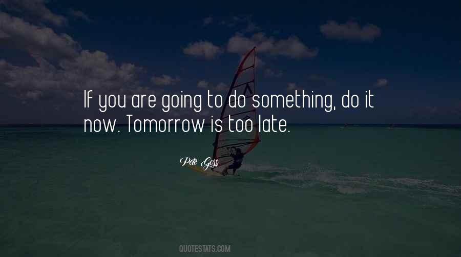 Tomorrow May Be Too Late Quotes #1610458