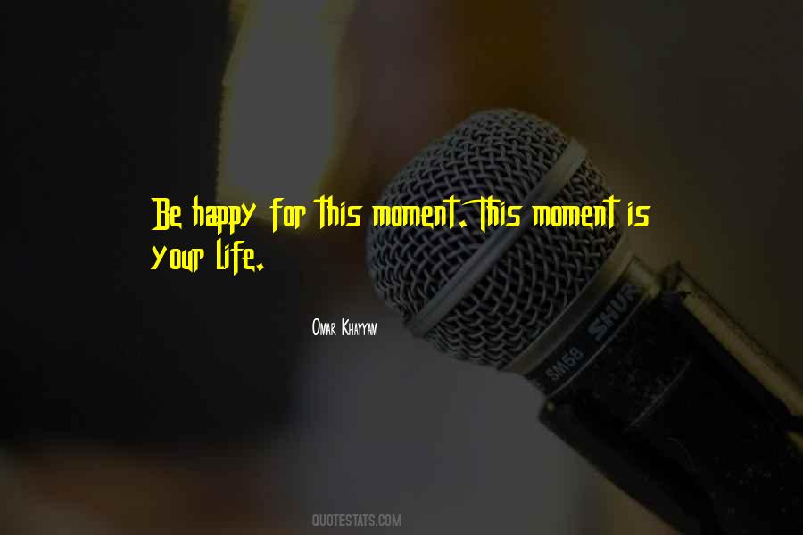 Be Happy For This Moment This Moment Is Your Life Quotes #509680