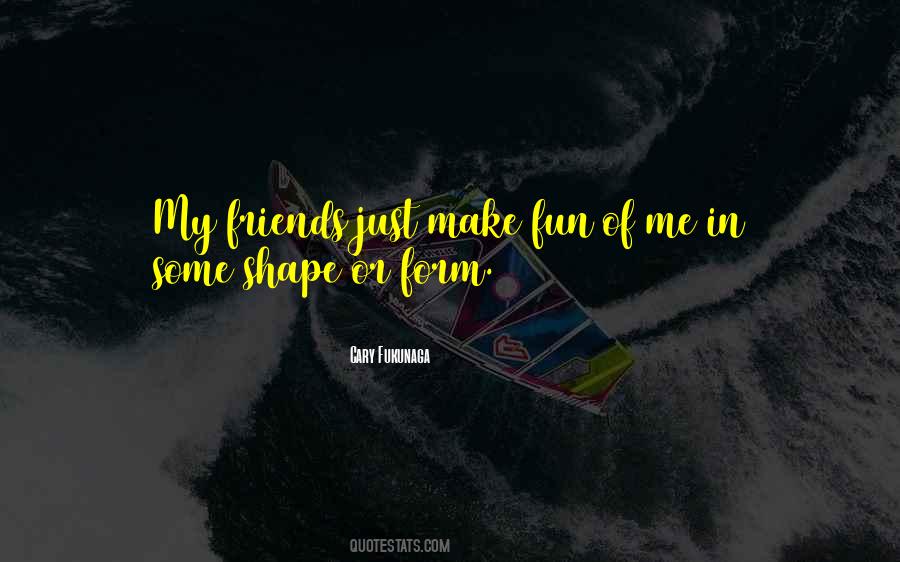 Friends Shape Who We Are Quotes #813457