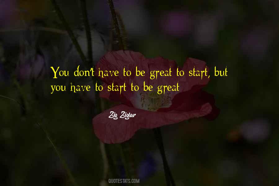 You Have To Start To Be Great Quotes #1663262