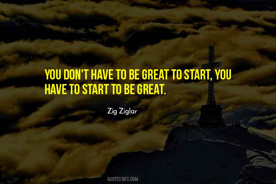 You Have To Start To Be Great Quotes #1846704