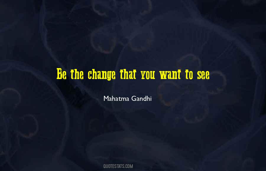 Be The Change That You Want To See Quotes #1231945