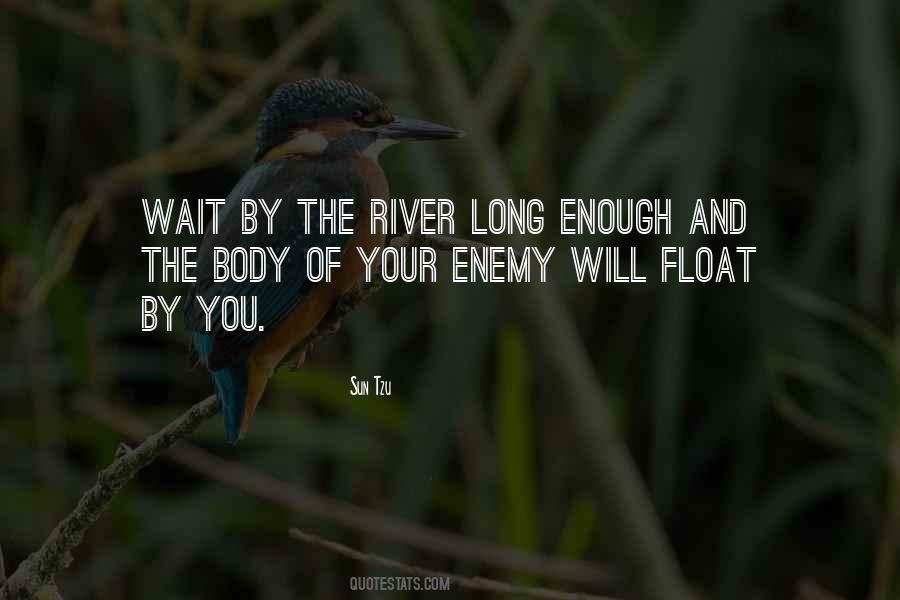 If You Wait By The River Long Enough Quotes #911592