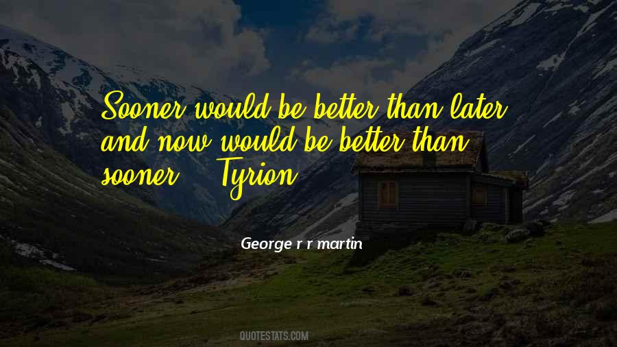 Sooner Is Better Than Later Quotes #645426