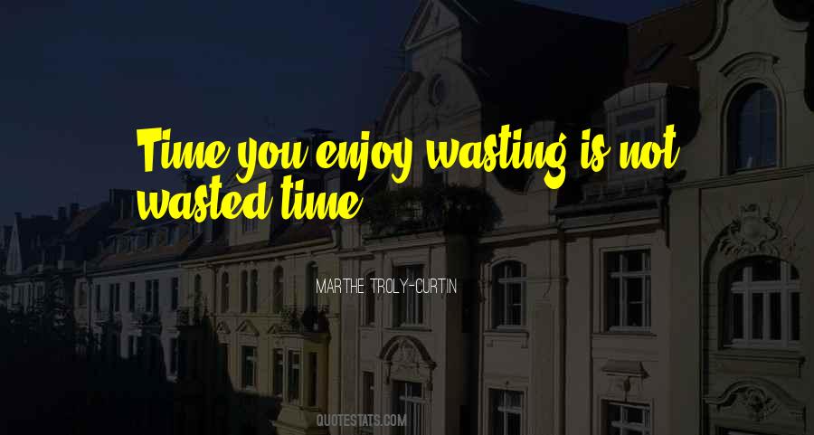 Time You Enjoy Wasting Is Not Wasted Time Quotes #17138